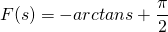 \begin{equation*}  F(s)=-arctans+\frac{\pi}{2} \end{equation*}