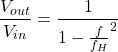 \begin{equation*} \frac{V_{out}}{V_{in}} = \frac{1}{1 - {\frac{f}{f_{H}}}^2} \end{equation*}