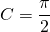 \begin{equation*}  C=\frac{\pi}{2} \end{equation*}