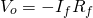 \begin{equation*} V_{o}=-I_{f}R_{f} \end{equation*}