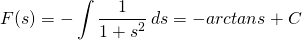 \begin{equation*} F(s)=-\int\frac{1}{1+s^2}\,ds=-arctans+C \end{equation*}