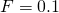 \begin{equation*}  F=0.1 \end{equation*}